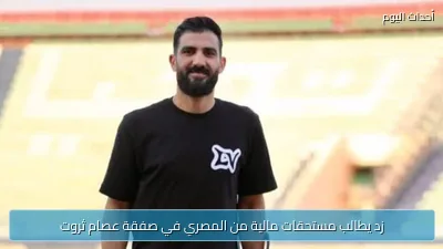 زد يطالب مستحقات مالية من المصري في صفقة عصام ثروت