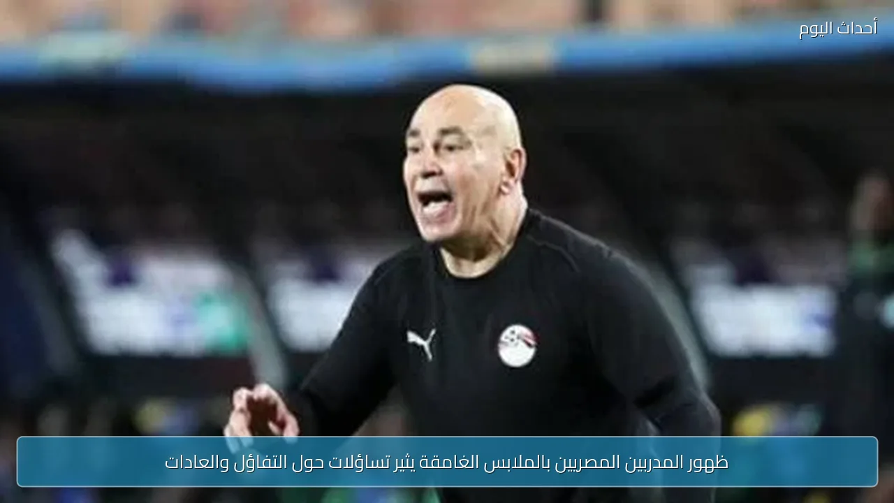ظهور المدربين المصريين بالملابس الغامقة يثير تساؤلات حول التفاؤل والعادات