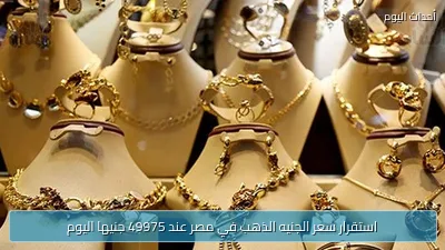 استقرار سعر الجنيه الذهب في مصر عند 49975 جنيها اليوم