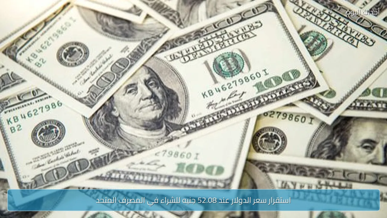 استقرار سعر الدولار عند 52.08 جنيه للشراء في المصرف المتحد