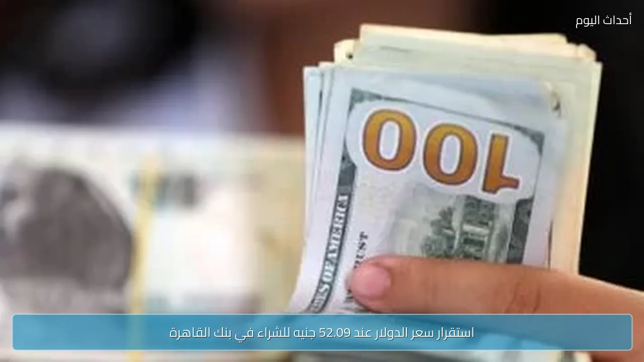 استقرار سعر الدولار عند 52.09 جنيه للشراء في بنك القاهرة