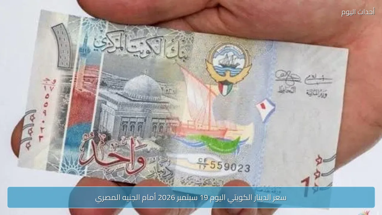 سعر الدينار الكويتي اليوم 19 سبتمبر 2026 أمام الجنيه المصري