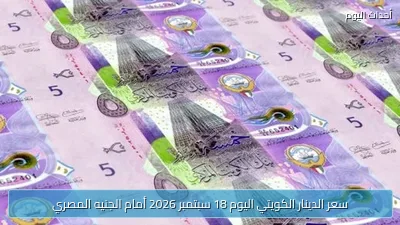 سعر الدينار الكويتي اليوم 18 سبتمبر 2026 أمام الجنيه المصري
