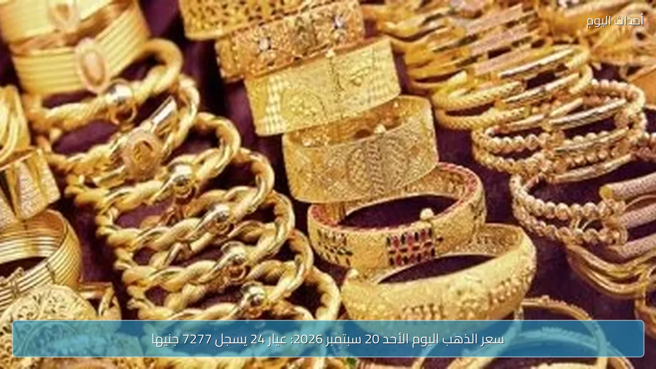 سعر الذهب اليوم الأحد 20 سبتمبر 2026: عيار 24 يسجل 7277 جنيها