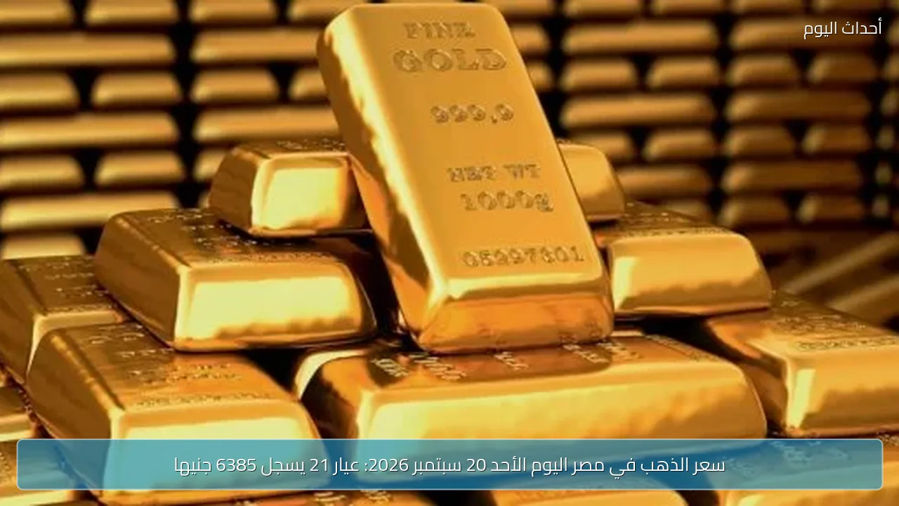 سعر الذهب في مصر اليوم الأحد 20 سبتمبر 2026: عيار 21 يسجل 6385 جنيها