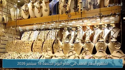 استقرار أسعار الذهب في مصر اليوم الجمعة 18 سبتمبر 2026