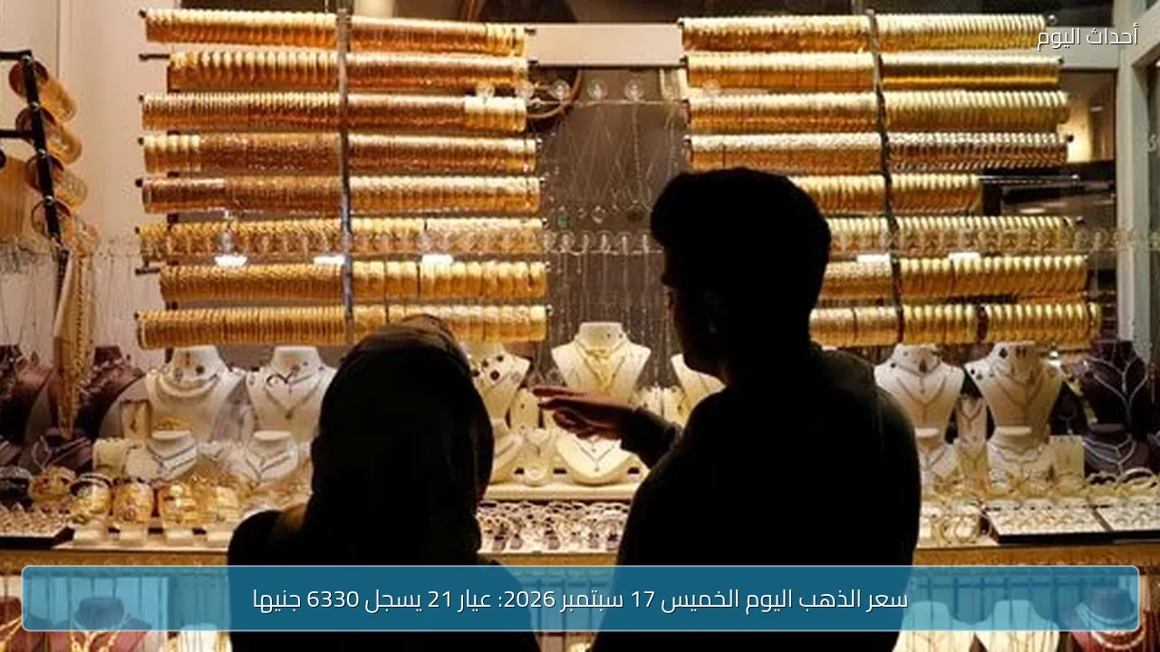 سعر الذهب اليوم الخميس 17 سبتمبر 2026: عيار 21 يسجل 6330 جنيها