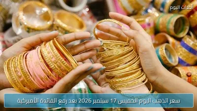 سعر الذهب اليوم الخميس 17 سبتمبر 2026 بعد رفع الفائدة الأميركية