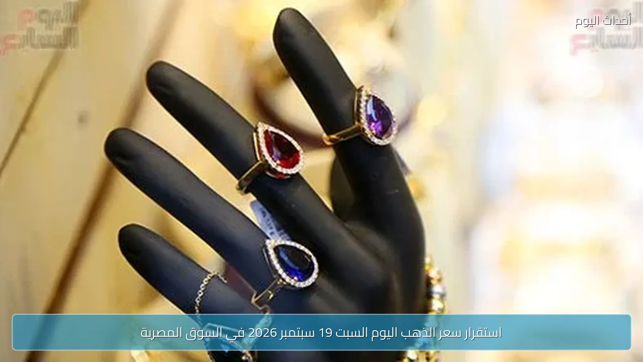 استقرار سعر الذهب اليوم السبت 19 سبتمبر 2026 في السوق المصرية