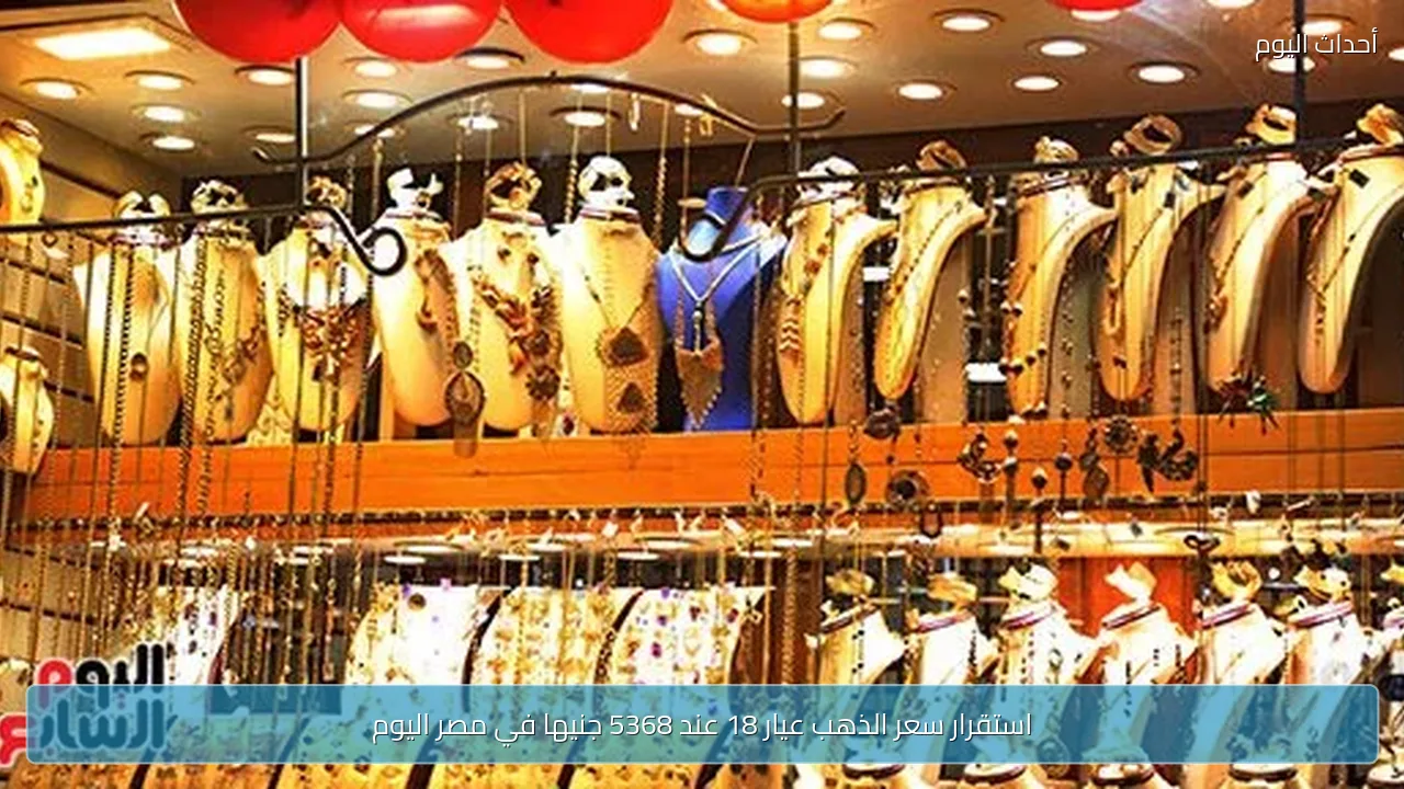 استقرار سعر الذهب عيار 18 عند 5368 جنيها في مصر اليوم