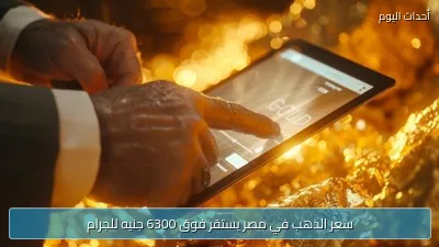 سعر الذهب في مصر يستقر فوق 6300 جنيه للجرام