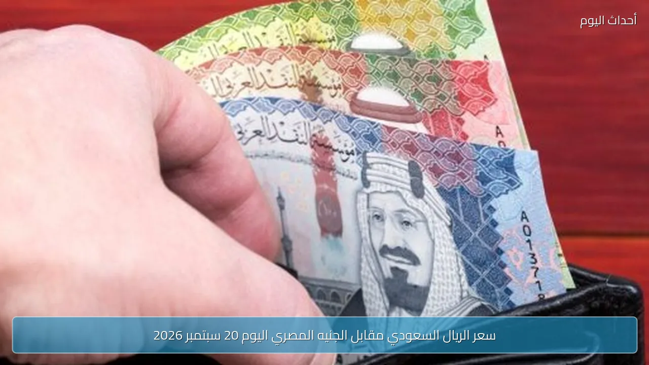 سعر الريال السعودي مقابل الجنيه المصري اليوم 20 سبتمبر 2026