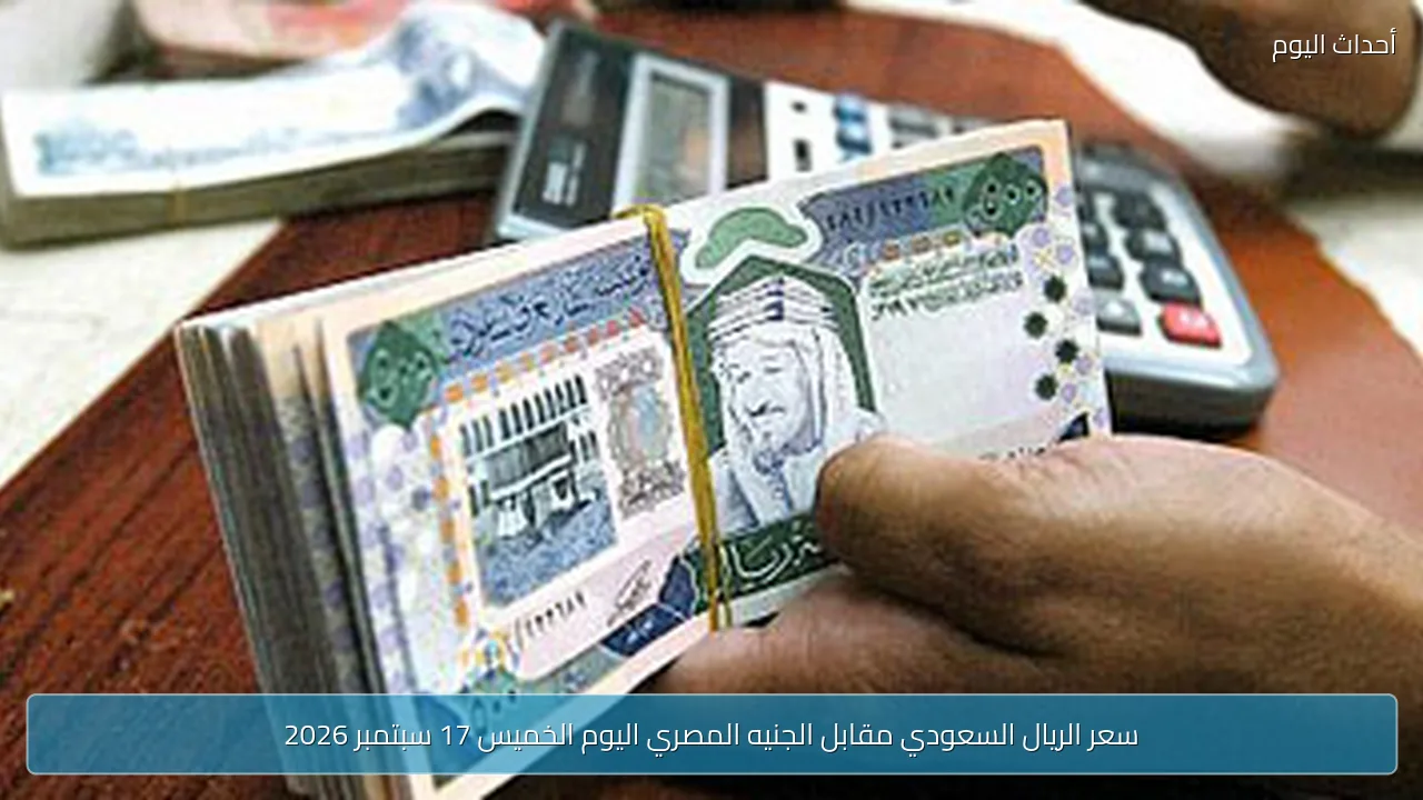سعر الريال السعودي مقابل الجنيه المصري اليوم الخميس 17 سبتمبر 2026
