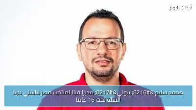 محمد سليم ‘سولي’ مديرًا فنيًا لمنتخب مصر لناشئي كرة السلة تحت 16 عامًا