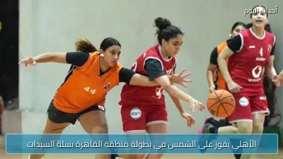 الأهلي يفوز على الشمس في بطولة منطقة القاهرة بسلة السيدات