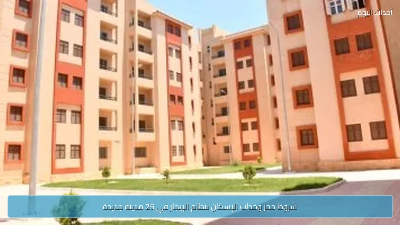 شروط حجز وحدات الإسكان بنظام الإيجار في 25 مدينة جديدة