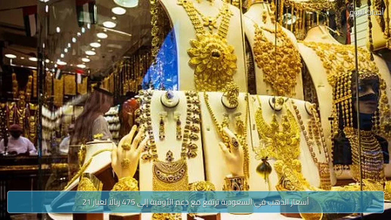 أسعار الذهب في السعودية ترتفع مع دعم الأوقية إلى 475 ريالًا لعيار 21