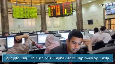 تراجع سهم الإسكندرية للخدمات الطبية 13.36% رغم تداولات بلغت مليار جنيه