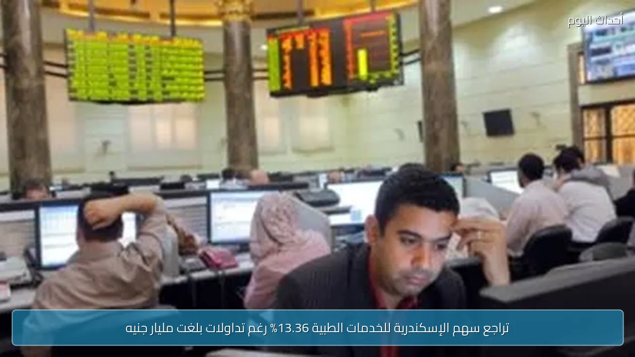 تراجع سهم الإسكندرية للخدمات الطبية 13.36% رغم تداولات بلغت مليار جنيه