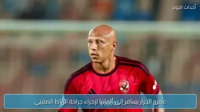عمرو الجزار يسافر إلى ألمانيا لإجراء جراحة الرباط الصليبي