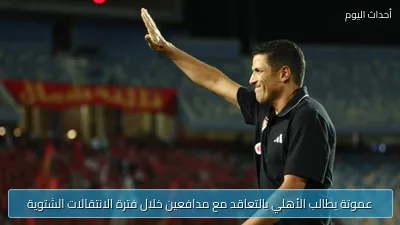 عموتة يطالب الأهلي بالتعاقد مع مدافعين خلال فترة الانتقالات الشتوية