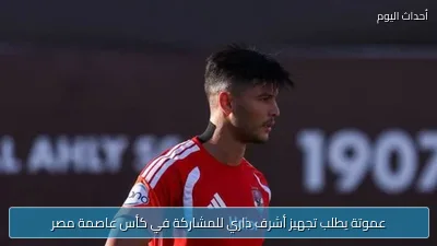عموتة يطلب تجهيز أشرف داري للمشاركة في كأس عاصمة مصر