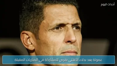 عموتة يعد بدلاء الأهلي بفرص للمشاركة في المباريات المقبلة