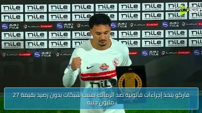 فاركو يتخذ إجراءات قانونية ضد الزمالك بسبب شيكات بدون رصيد بقيمة 27 مليون جنيه