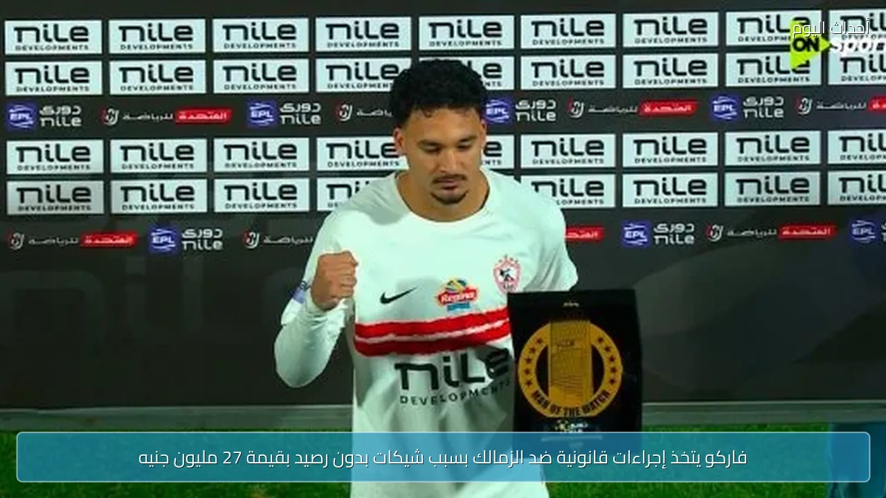 فاركو يتخذ إجراءات قانونية ضد الزمالك بسبب شيكات بدون رصيد بقيمة 27 مليون جنيه