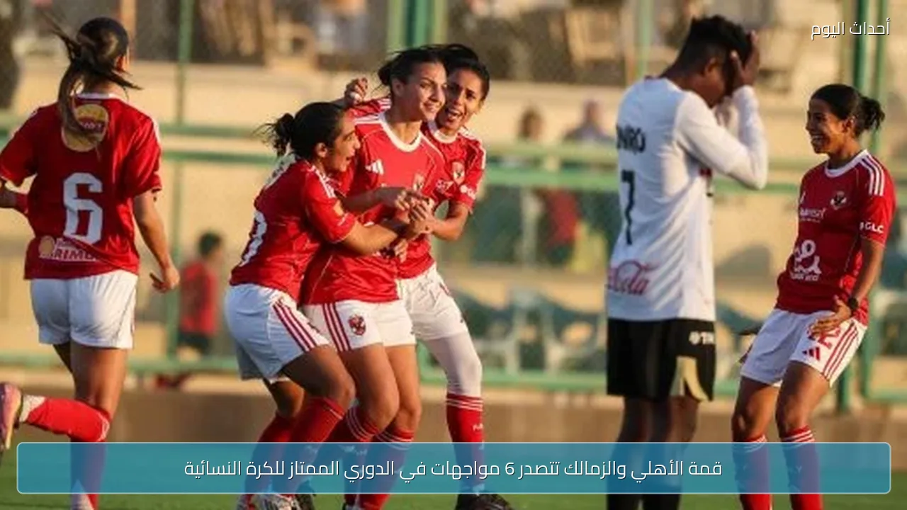 قمة الأهلي والزمالك تتصدر 6 مواجهات في الدوري الممتاز للكرة النسائية