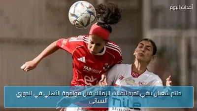 حاتم شعبان ينفي تمرد لاعبات الزمالك قبل مواجهة الأهلي في الدوري النسائي