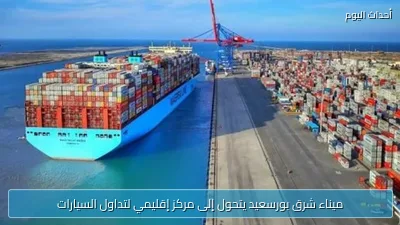 ميناء شرق بورسعيد يتحول إلى مركز إقليمي لتداول السيارات
