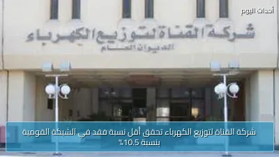 شركة القناة لتوزيع الكهرباء تحقق أقل نسبة فقد في الشبكة القومية بنسبة 10.5%