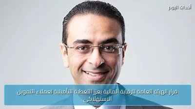قرار الهيئة العامة للرقابة المالية يعزز التغطية التأمينية لعملاء التمويل الاستهلاكي