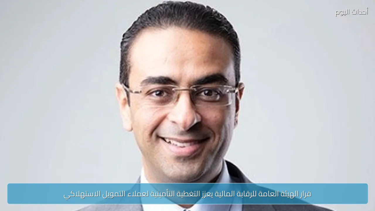 قرار الهيئة العامة للرقابة المالية يعزز التغطية التأمينية لعملاء التمويل الاستهلاكي