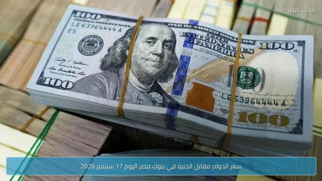 سعر الدولار مقابل الجنيه في بنوك مصر اليوم 17 سبتمبر 2026