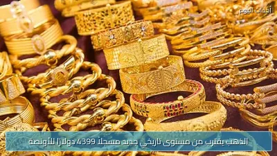 الذهب يقترب من مستوى تاريخي جديد مسجلاً 4399 دولارًا للأونصة