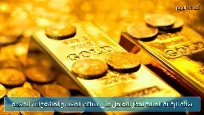 هيئة الرقابة المالية تحظر التعامل على سبائك الذهب والمشغولات الذهبية