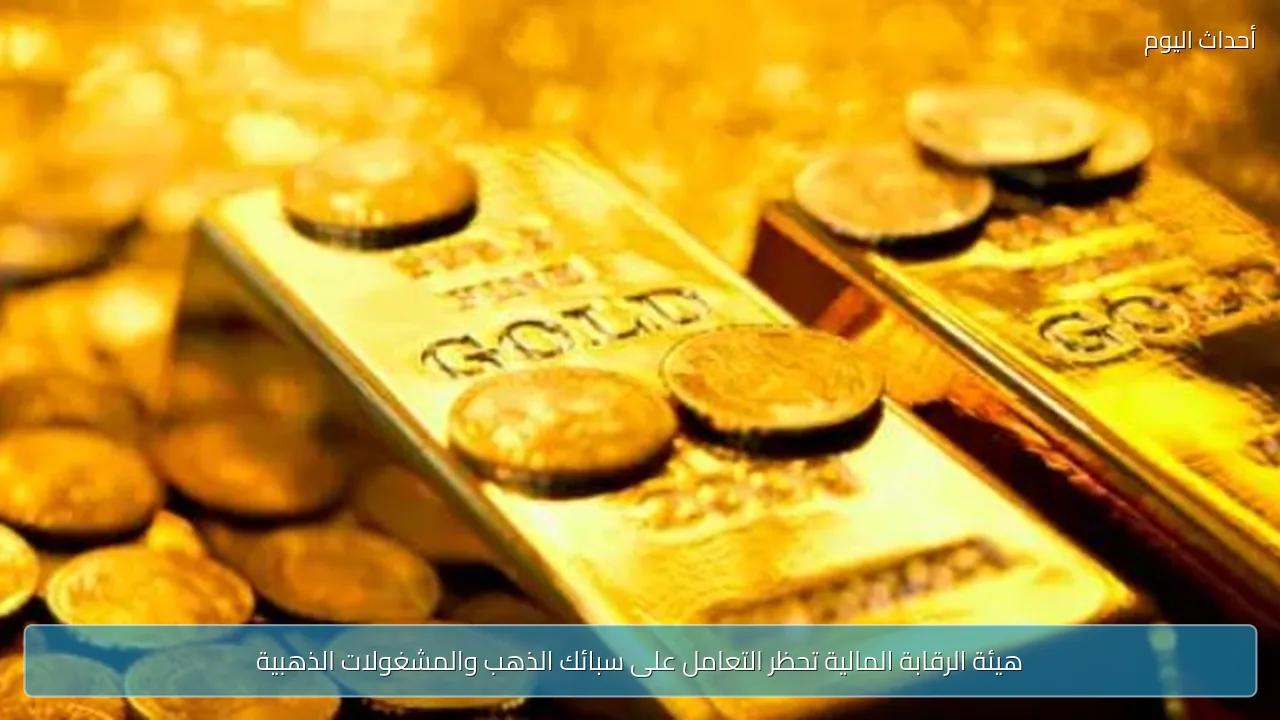 هيئة الرقابة المالية تحظر التعامل على سبائك الذهب والمشغولات الذهبية