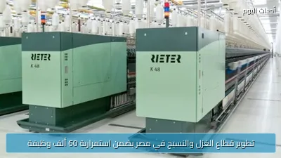 تطوير قطاع الغزل والنسيج في مصر يضمن استمرارية 60 ألف وظيفة