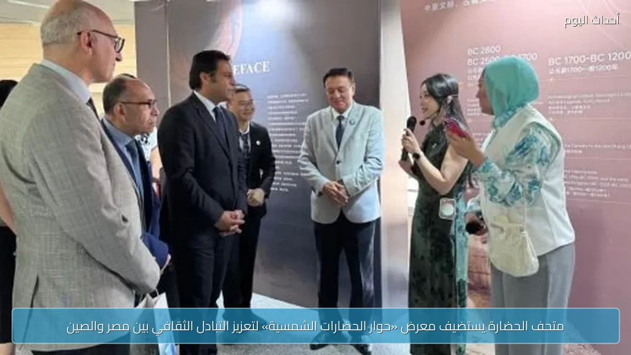 متحف الحضارة يستضيف معرض «حوار الحضارات الشمسية» لتعزيز التبادل الثقافي بين مصر والصين