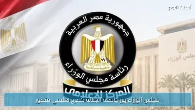 مجلس الوزراء يبرز جامعة الجلالة كصرح تعليمي متطور