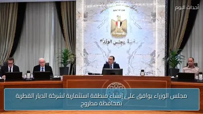 مجلس الوزراء يوافق على إنشاء منطقة استثمارية لشركة الديار القطرية بمحافظة مطروح