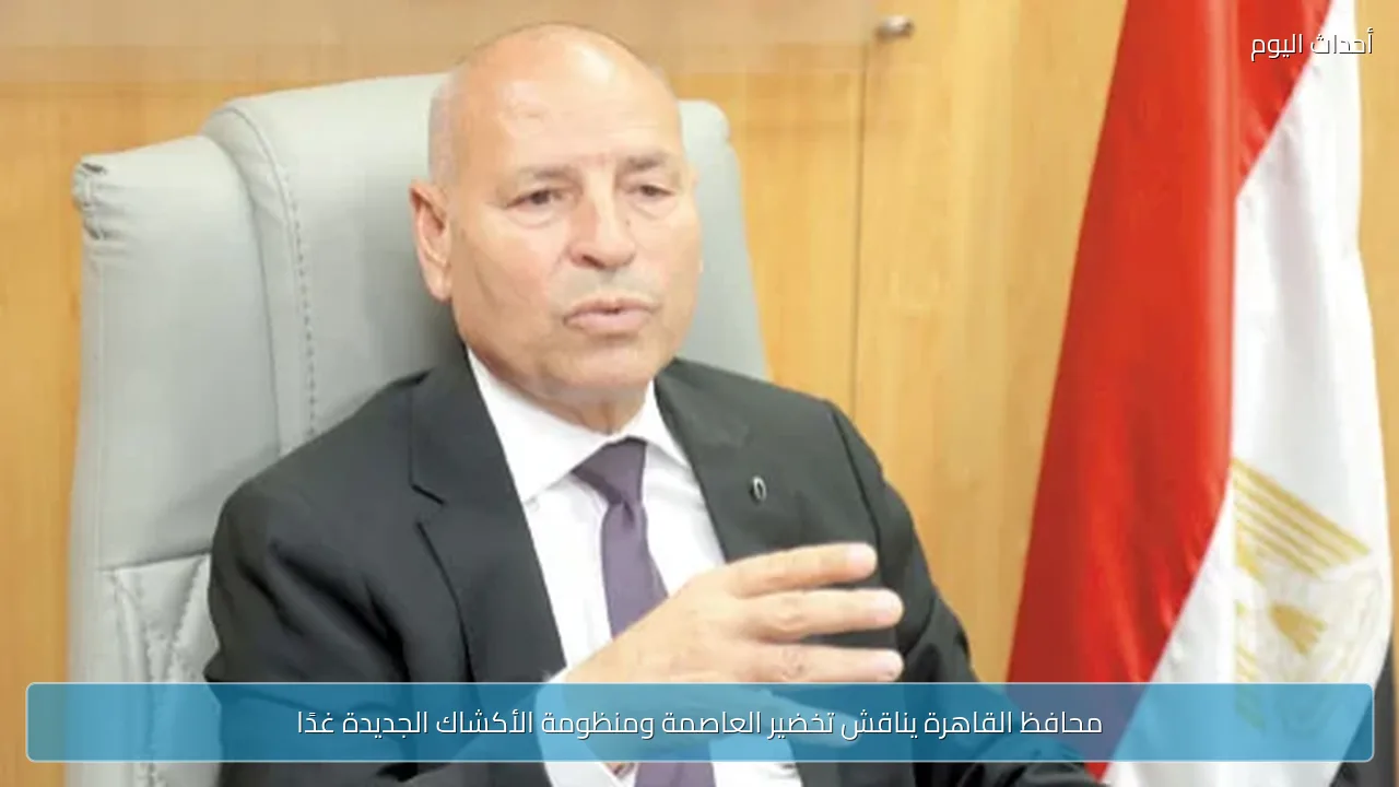 محافظ القاهرة يناقش تخضير العاصمة ومنظومة الأكشاك الجديدة غدًا