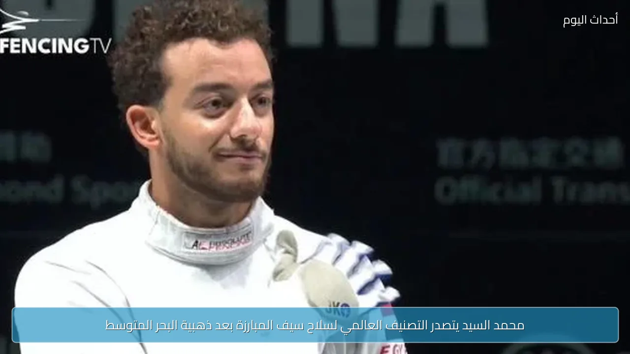 محمد السيد يتصدر التصنيف العالمي لسلاح سيف المبارزة بعد ذهبية البحر المتوسط