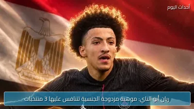 ريان أبو الناي: موهبة مزدوجة الجنسية تتنافس عليها 3 منتخبات