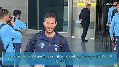 المحكمة السويسرية تؤيد إيقاف رمضان صبحي 4 سنوات وتجمد عقده مع بيراميدز