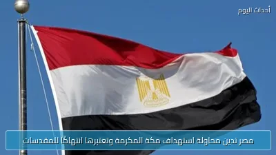 مصر تدين محاولة استهداف مكة المكرمة وتعتبرها انتهاكًا للمقدسات