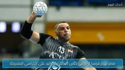 مصر تهزم فرنسا 2-0 في كأس العالم لكرة اليد على الكراسي المتحركة
