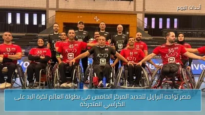 مصر تواجه البرازيل لتحديد المركز الخامس في بطولة العالم لكرة اليد على الكراسي المتحركة